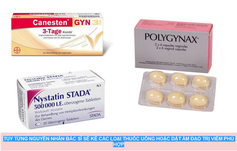 Tùy loại viêm nhiễm và nguyên nhân, bác sĩ sẽ kê loại thuốc uống hoặc đặt âm đạo phù hợp