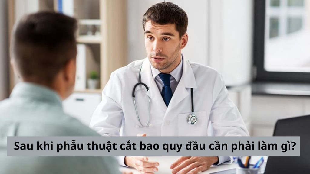 Sau khi phẫu thuật cắt bao quy đầu cần phải làm gì